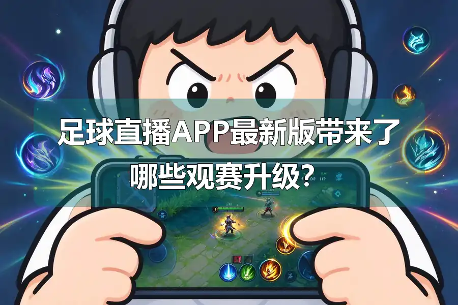 足球直播APP最新版带来了哪些观赛升级？