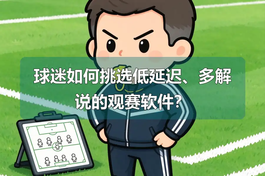 球迷如何挑选低延迟、多解说的观赛软件？